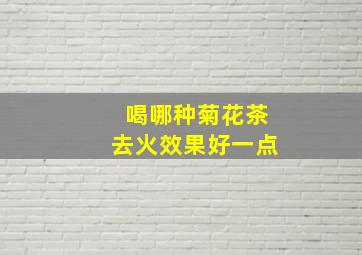 喝哪种菊花茶去火效果好一点