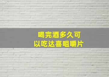 喝完酒多久可以吃达喜咀嚼片