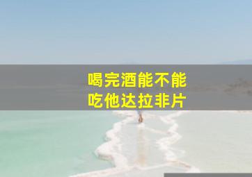 喝完酒能不能吃他达拉非片