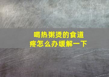 喝热粥烫的食道疼怎么办缓解一下