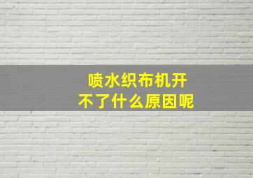 喷水织布机开不了什么原因呢