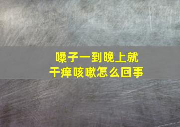 嗓子一到晚上就干痒咳嗽怎么回事