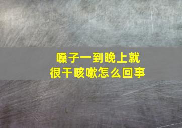 嗓子一到晚上就很干咳嗽怎么回事