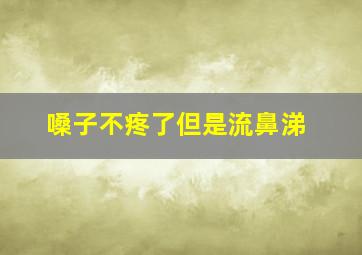 嗓子不疼了但是流鼻涕