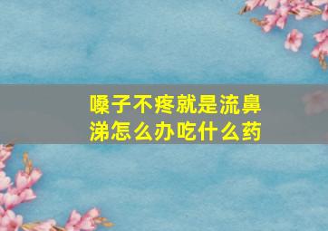 嗓子不疼就是流鼻涕怎么办吃什么药