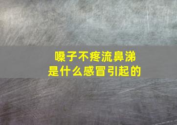 嗓子不疼流鼻涕是什么感冒引起的