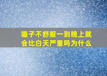 嗓子不舒服一到晚上就会比白天严重吗为什么