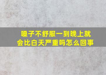 嗓子不舒服一到晚上就会比白天严重吗怎么回事