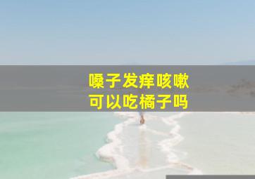 嗓子发痒咳嗽可以吃橘子吗