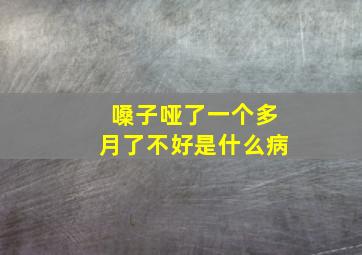 嗓子哑了一个多月了不好是什么病