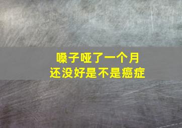 嗓子哑了一个月还没好是不是癌症