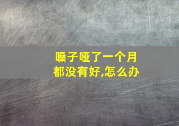 嗓子哑了一个月都没有好,怎么办