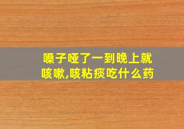 嗓子哑了一到晚上就咳嗽,咳粘痰吃什么药