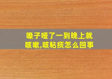 嗓子哑了一到晚上就咳嗽,咳粘痰怎么回事