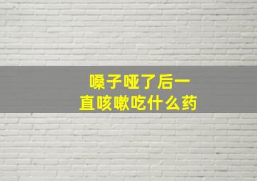 嗓子哑了后一直咳嗽吃什么药