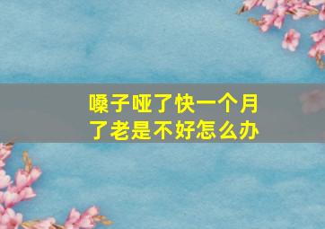 嗓子哑了快一个月了老是不好怎么办