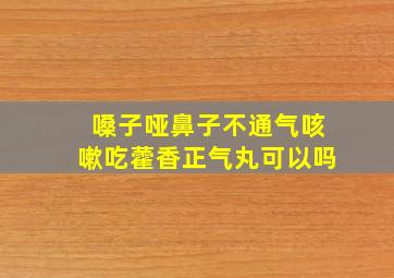 嗓子哑鼻子不通气咳嗽吃藿香正气丸可以吗