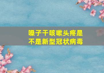 嗓子干咳嗽头疼是不是新型冠状病毒