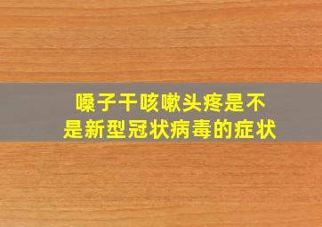 嗓子干咳嗽头疼是不是新型冠状病毒的症状