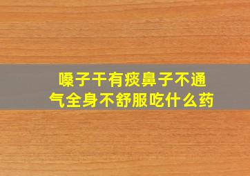 嗓子干有痰鼻子不通气全身不舒服吃什么药