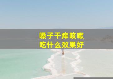 嗓子干痒咳嗽吃什么效果好