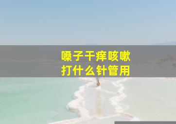 嗓子干痒咳嗽打什么针管用