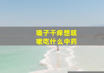 嗓子干痒想咳嗽吃什么中药