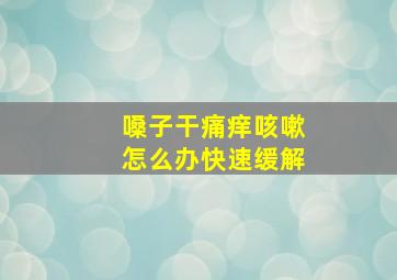 嗓子干痛痒咳嗽怎么办快速缓解