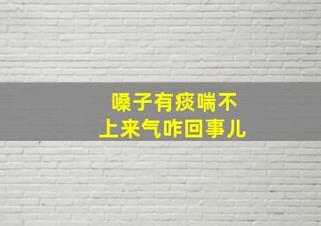 嗓子有痰喘不上来气咋回事儿