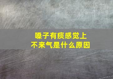 嗓子有痰感觉上不来气是什么原因