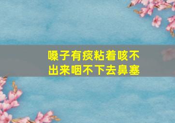 嗓子有痰粘着咳不出来咽不下去鼻塞