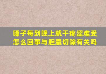 嗓子每到晚上就干疼涩难受怎么回事与胆囊切除有关吗