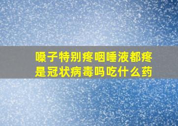 嗓子特别疼咽唾液都疼是冠状病毒吗吃什么药