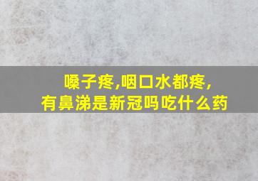 嗓子疼,咽口水都疼,有鼻涕是新冠吗吃什么药