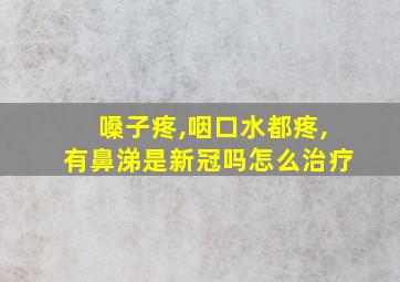 嗓子疼,咽口水都疼,有鼻涕是新冠吗怎么治疗