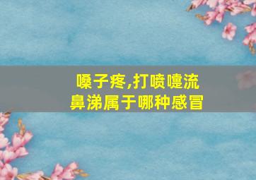 嗓子疼,打喷嚏流鼻涕属于哪种感冒