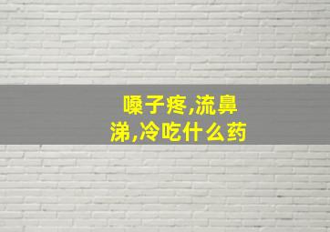 嗓子疼,流鼻涕,冷吃什么药