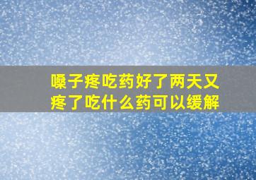 嗓子疼吃药好了两天又疼了吃什么药可以缓解