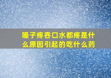 嗓子疼吞口水都疼是什么原因引起的吃什么药