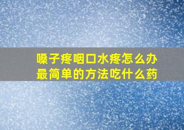 嗓子疼咽口水疼怎么办最简单的方法吃什么药