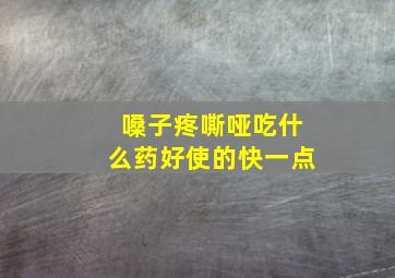 嗓子疼嘶哑吃什么药好使的快一点