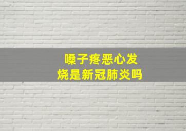 嗓子疼恶心发烧是新冠肺炎吗