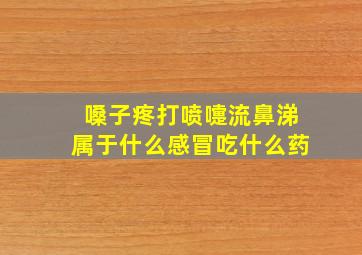 嗓子疼打喷嚏流鼻涕属于什么感冒吃什么药