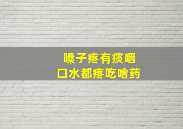 嗓子疼有痰咽口水都疼吃啥药