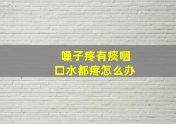 嗓子疼有痰咽口水都疼怎么办