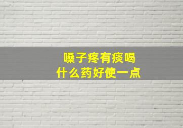 嗓子疼有痰喝什么药好使一点