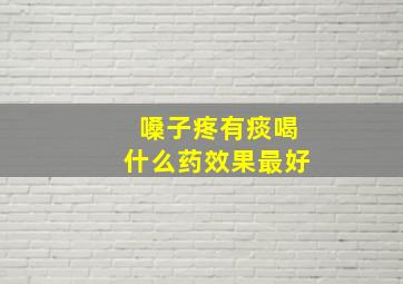 嗓子疼有痰喝什么药效果最好