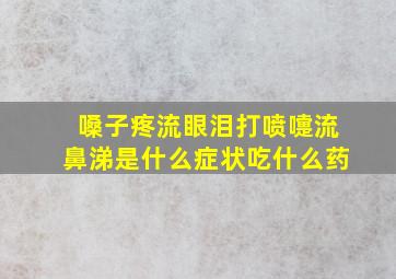 嗓子疼流眼泪打喷嚏流鼻涕是什么症状吃什么药