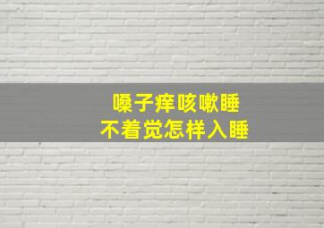 嗓子痒咳嗽睡不着觉怎样入睡