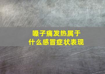 嗓子痛发热属于什么感冒症状表现